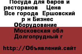 Посуда для баров и ресторанов  › Цена ­ 54 - Все города, Ершовский р-н Бизнес » Оборудование   . Московская обл.,Долгопрудный г.